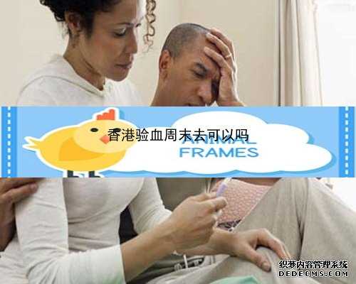 香港验血要6周左右可以验了吗_怀孕几周能验血_验血的最佳孕周是多少周